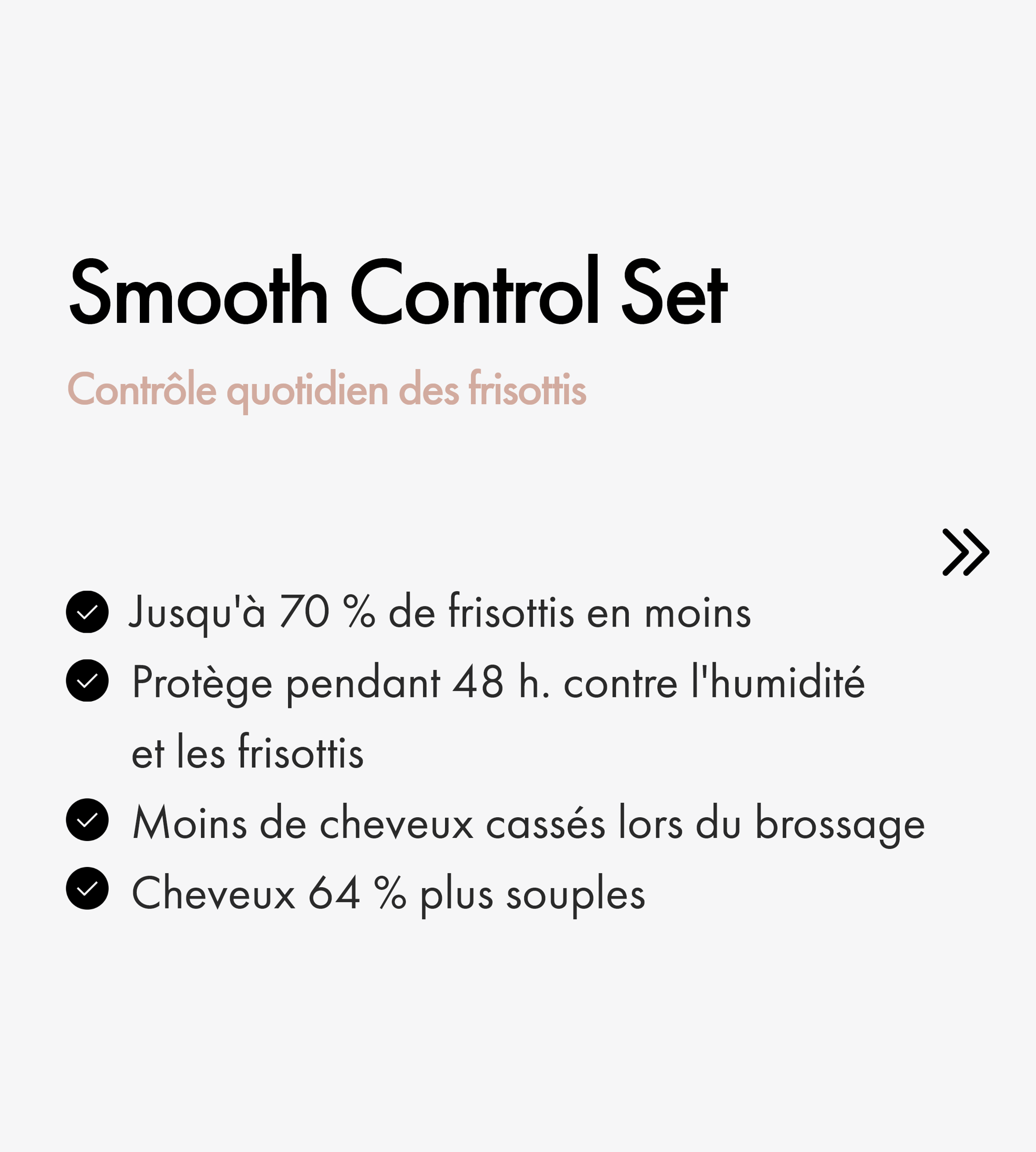  les Smooth Control Set de Keune  pour des cheveux lisses et soyeux. 